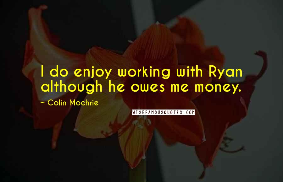 Colin Mochrie Quotes: I do enjoy working with Ryan although he owes me money.