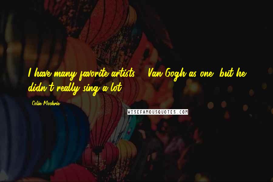 Colin Mochrie Quotes: I have many favorite artists ... Van Gogh as one, but he didn't really sing a lot!