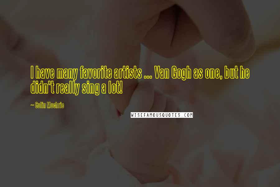 Colin Mochrie Quotes: I have many favorite artists ... Van Gogh as one, but he didn't really sing a lot!
