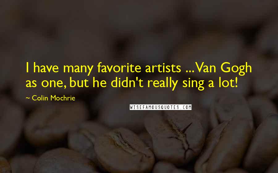 Colin Mochrie Quotes: I have many favorite artists ... Van Gogh as one, but he didn't really sing a lot!