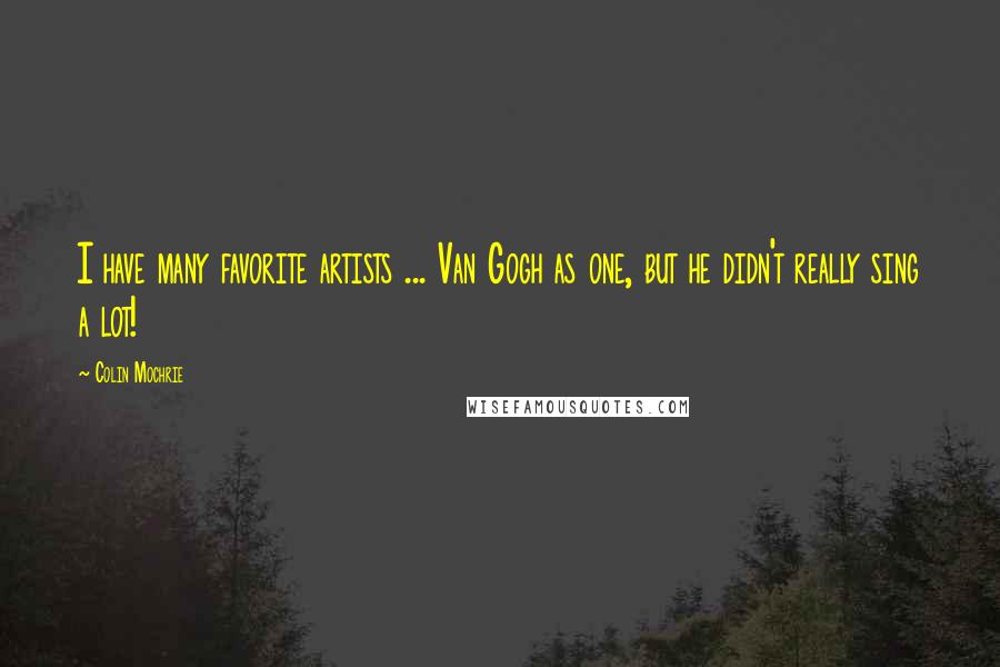 Colin Mochrie Quotes: I have many favorite artists ... Van Gogh as one, but he didn't really sing a lot!