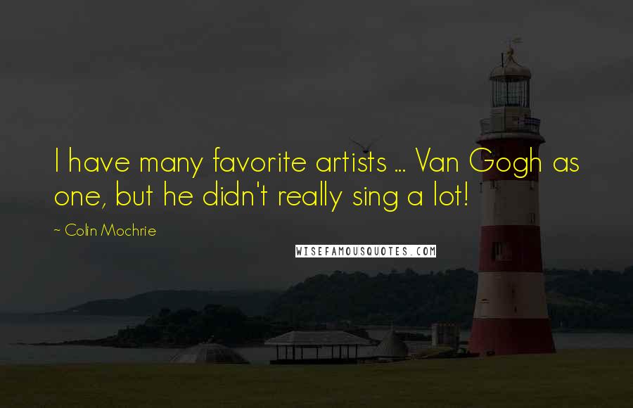Colin Mochrie Quotes: I have many favorite artists ... Van Gogh as one, but he didn't really sing a lot!