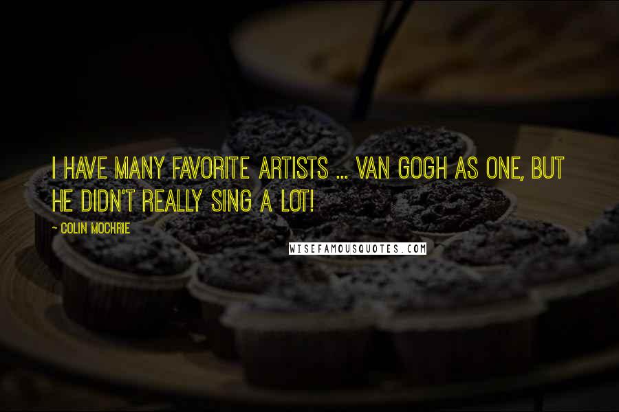 Colin Mochrie Quotes: I have many favorite artists ... Van Gogh as one, but he didn't really sing a lot!