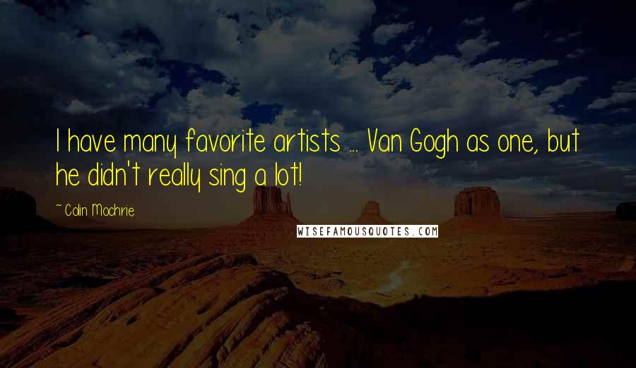 Colin Mochrie Quotes: I have many favorite artists ... Van Gogh as one, but he didn't really sing a lot!