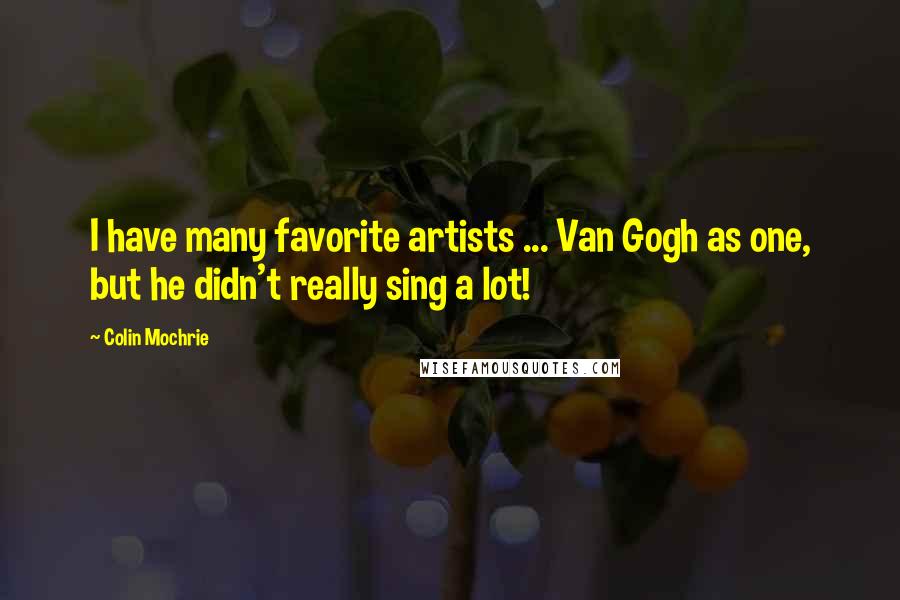 Colin Mochrie Quotes: I have many favorite artists ... Van Gogh as one, but he didn't really sing a lot!