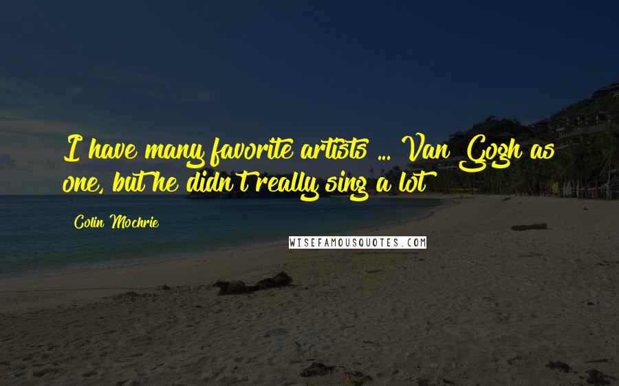 Colin Mochrie Quotes: I have many favorite artists ... Van Gogh as one, but he didn't really sing a lot!
