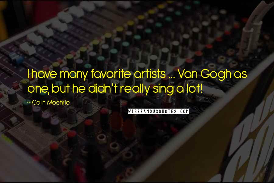 Colin Mochrie Quotes: I have many favorite artists ... Van Gogh as one, but he didn't really sing a lot!