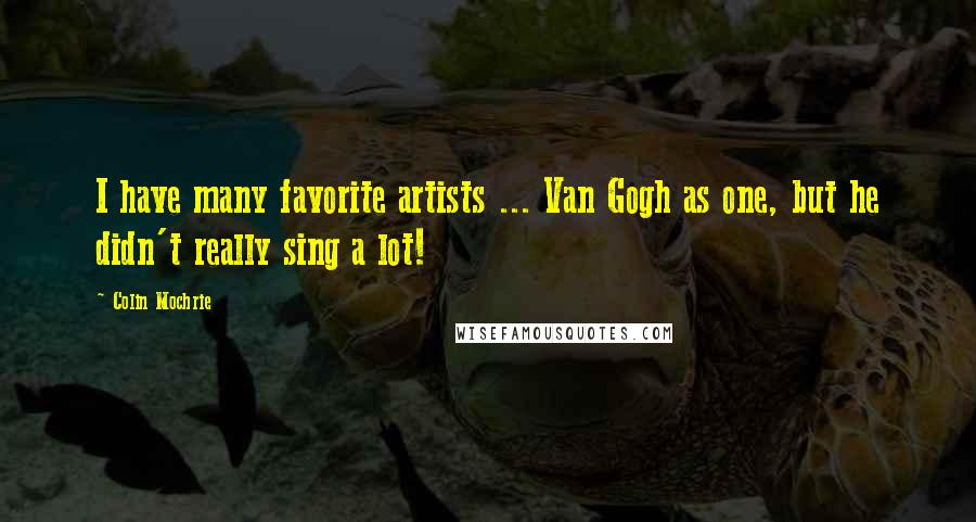 Colin Mochrie Quotes: I have many favorite artists ... Van Gogh as one, but he didn't really sing a lot!