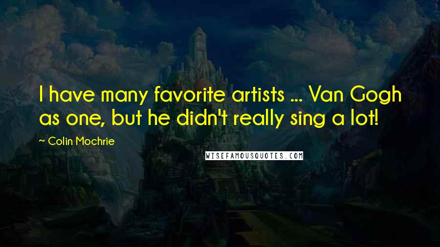 Colin Mochrie Quotes: I have many favorite artists ... Van Gogh as one, but he didn't really sing a lot!