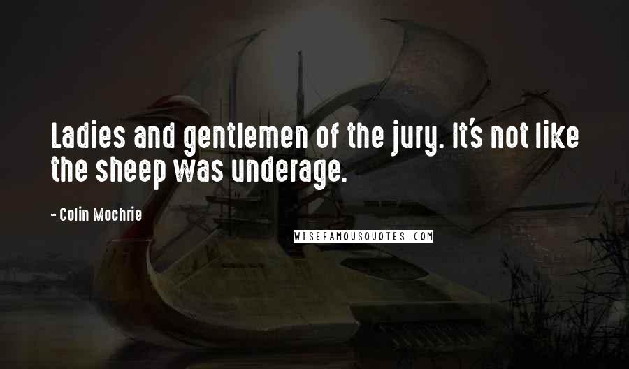 Colin Mochrie Quotes: Ladies and gentlemen of the jury. It's not like the sheep was underage.