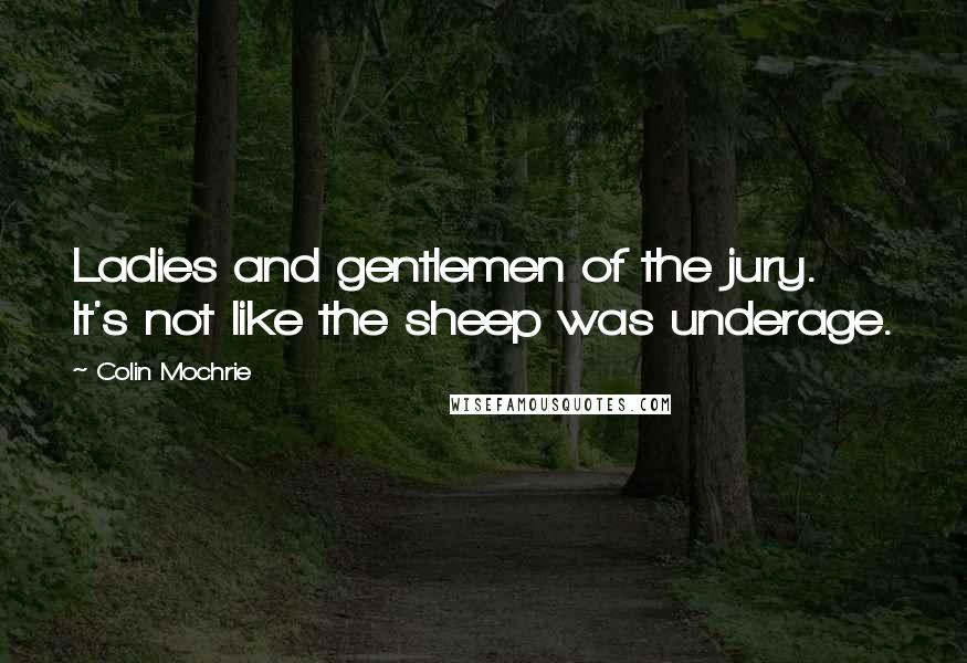 Colin Mochrie Quotes: Ladies and gentlemen of the jury. It's not like the sheep was underage.