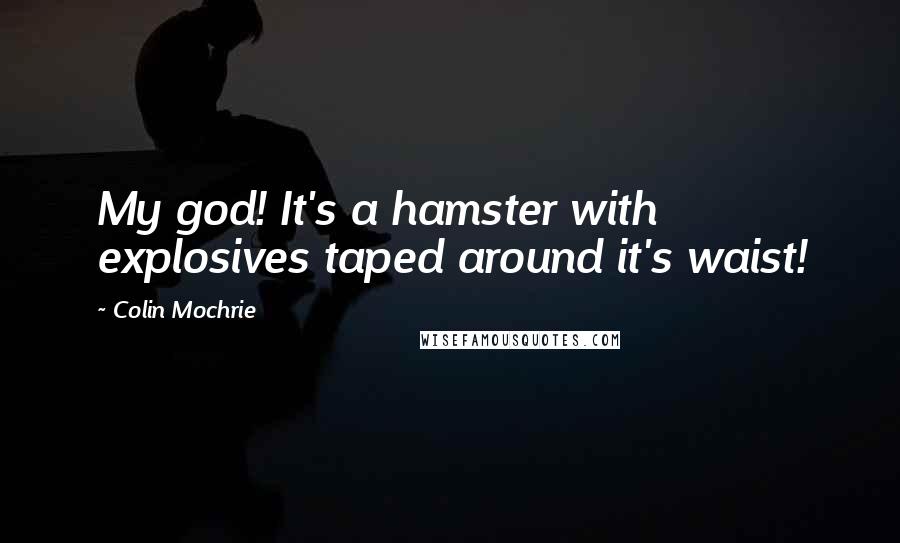 Colin Mochrie Quotes: My god! It's a hamster with explosives taped around it's waist!
