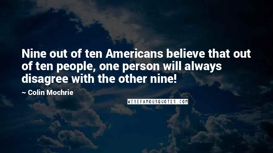 Colin Mochrie Quotes: Nine out of ten Americans believe that out of ten people, one person will always disagree with the other nine!