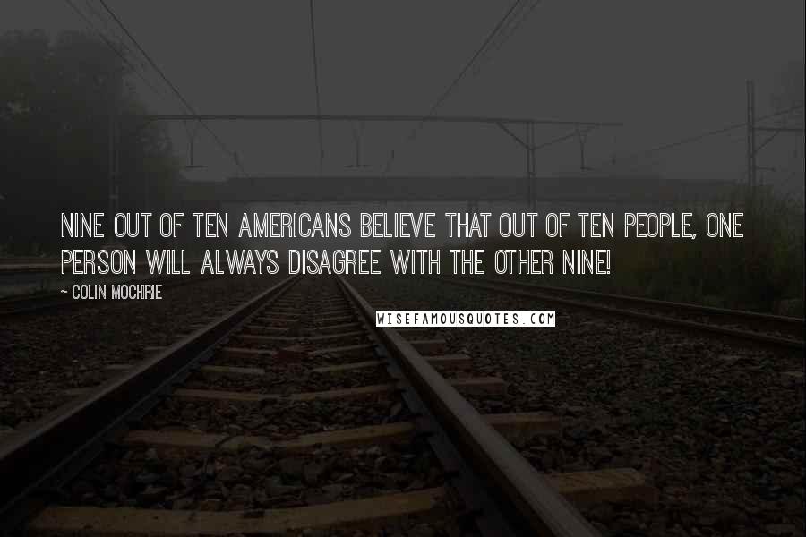 Colin Mochrie Quotes: Nine out of ten Americans believe that out of ten people, one person will always disagree with the other nine!