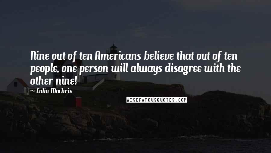 Colin Mochrie Quotes: Nine out of ten Americans believe that out of ten people, one person will always disagree with the other nine!