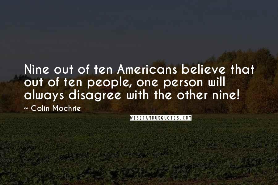 Colin Mochrie Quotes: Nine out of ten Americans believe that out of ten people, one person will always disagree with the other nine!