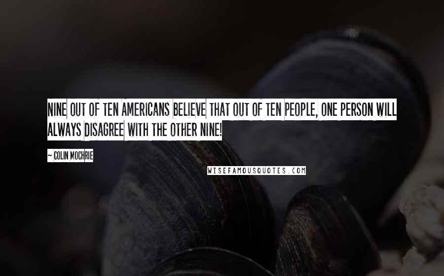 Colin Mochrie Quotes: Nine out of ten Americans believe that out of ten people, one person will always disagree with the other nine!