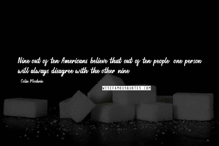 Colin Mochrie Quotes: Nine out of ten Americans believe that out of ten people, one person will always disagree with the other nine!