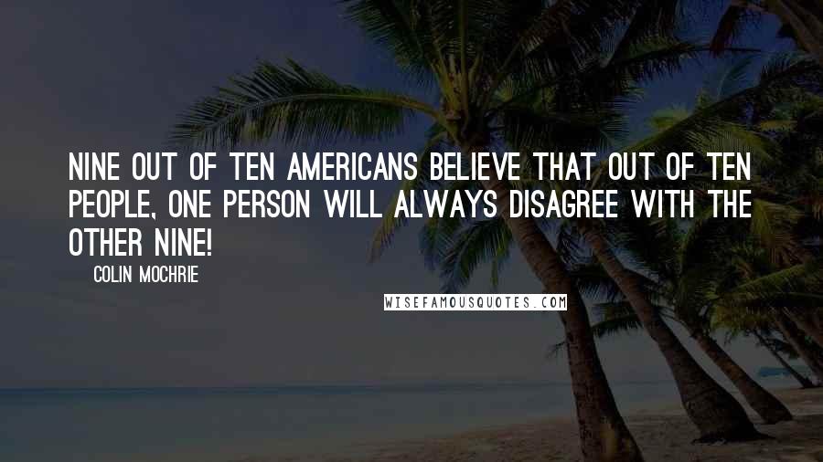 Colin Mochrie Quotes: Nine out of ten Americans believe that out of ten people, one person will always disagree with the other nine!