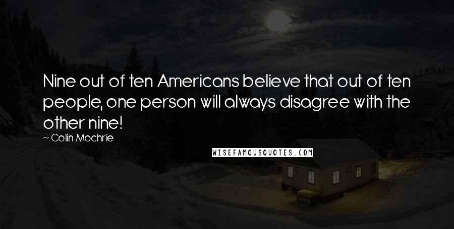 Colin Mochrie Quotes: Nine out of ten Americans believe that out of ten people, one person will always disagree with the other nine!