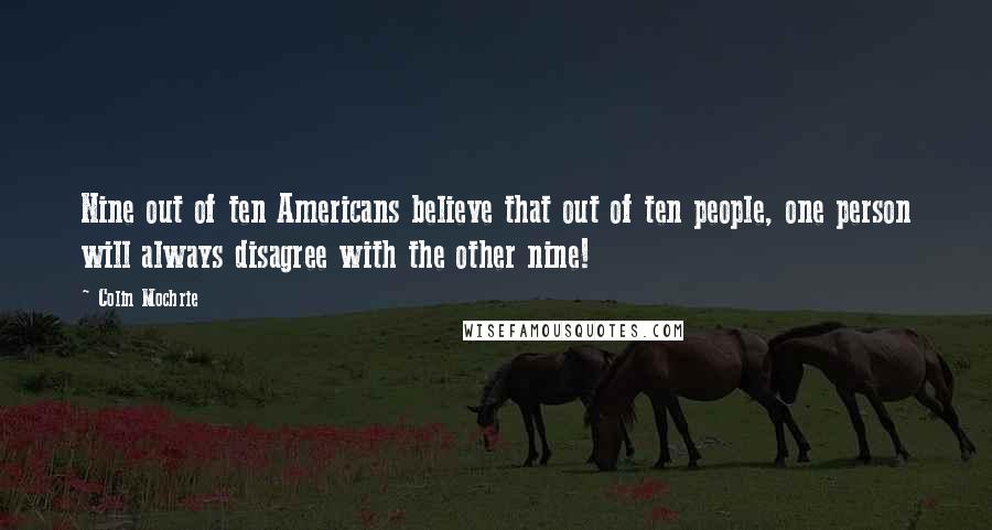 Colin Mochrie Quotes: Nine out of ten Americans believe that out of ten people, one person will always disagree with the other nine!