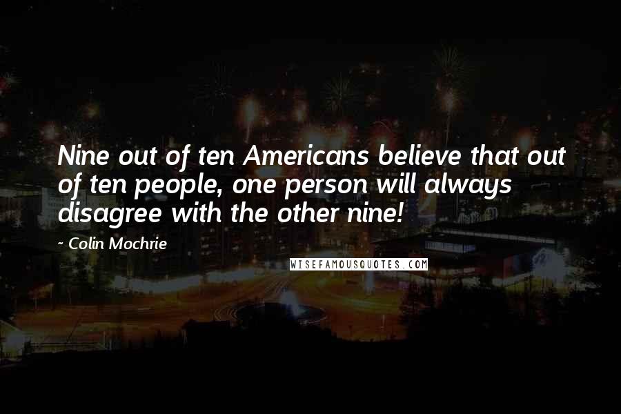 Colin Mochrie Quotes: Nine out of ten Americans believe that out of ten people, one person will always disagree with the other nine!