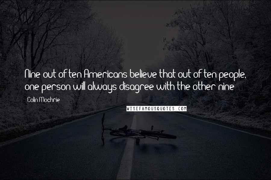 Colin Mochrie Quotes: Nine out of ten Americans believe that out of ten people, one person will always disagree with the other nine!