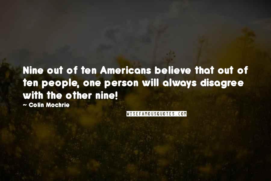 Colin Mochrie Quotes: Nine out of ten Americans believe that out of ten people, one person will always disagree with the other nine!