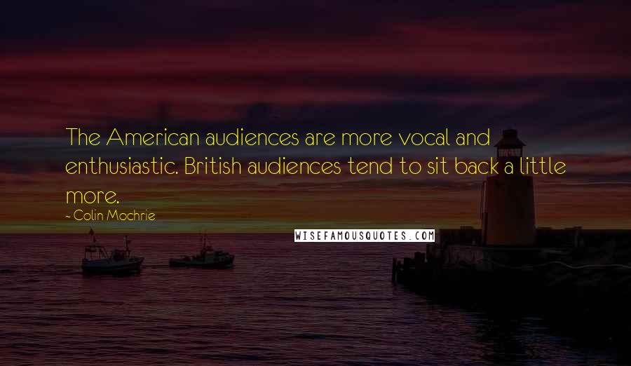 Colin Mochrie Quotes: The American audiences are more vocal and enthusiastic. British audiences tend to sit back a little more.