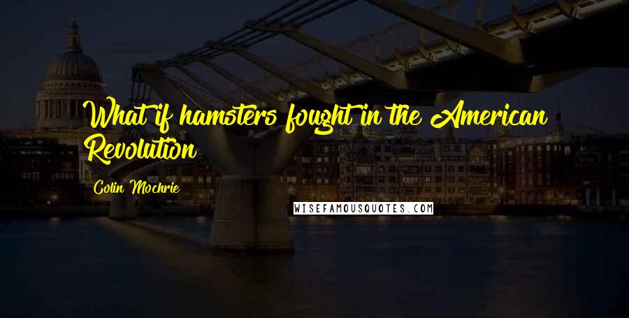 Colin Mochrie Quotes: What if hamsters fought in the American Revolution?