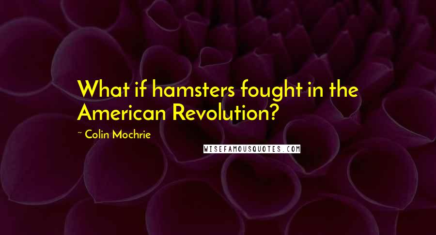 Colin Mochrie Quotes: What if hamsters fought in the American Revolution?