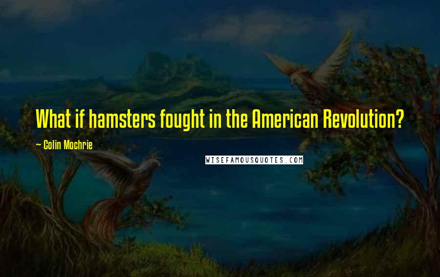 Colin Mochrie Quotes: What if hamsters fought in the American Revolution?