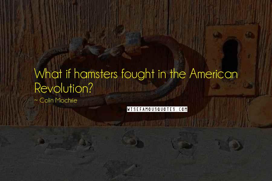 Colin Mochrie Quotes: What if hamsters fought in the American Revolution?