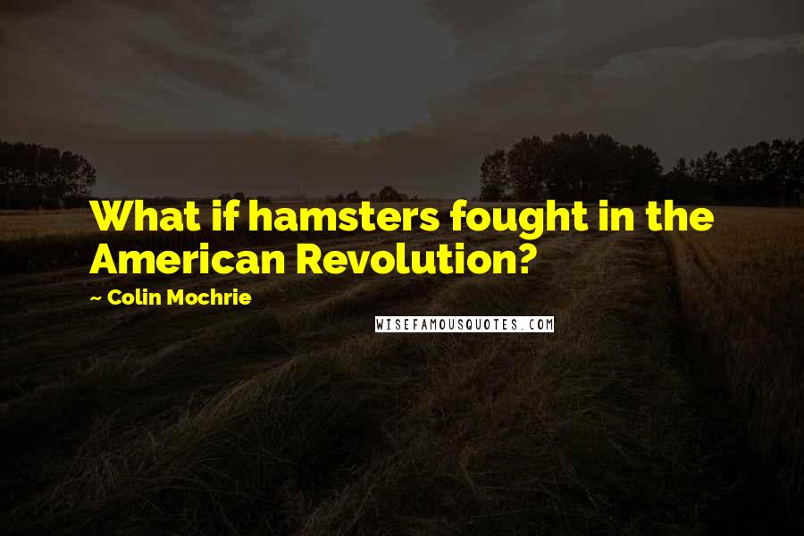 Colin Mochrie Quotes: What if hamsters fought in the American Revolution?