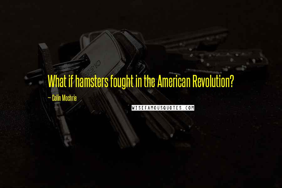 Colin Mochrie Quotes: What if hamsters fought in the American Revolution?