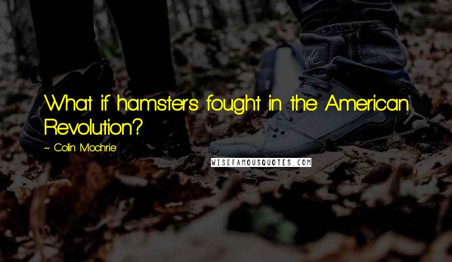 Colin Mochrie Quotes: What if hamsters fought in the American Revolution?