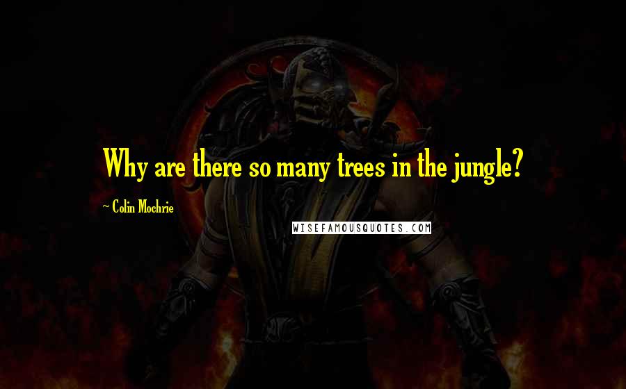 Colin Mochrie Quotes: Why are there so many trees in the jungle?