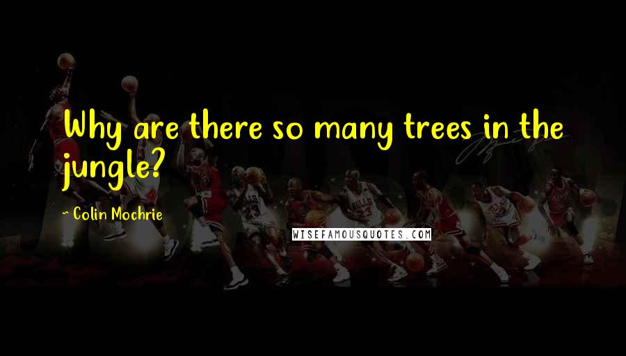 Colin Mochrie Quotes: Why are there so many trees in the jungle?