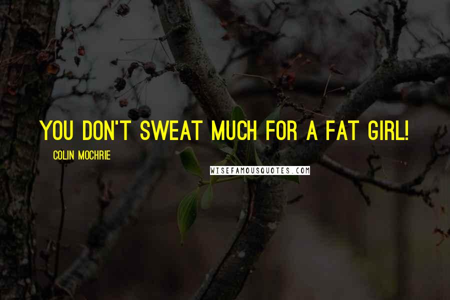 Colin Mochrie Quotes: You don't sweat much for a fat girl!