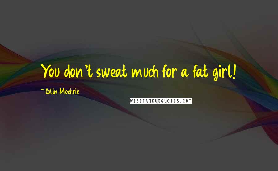 Colin Mochrie Quotes: You don't sweat much for a fat girl!