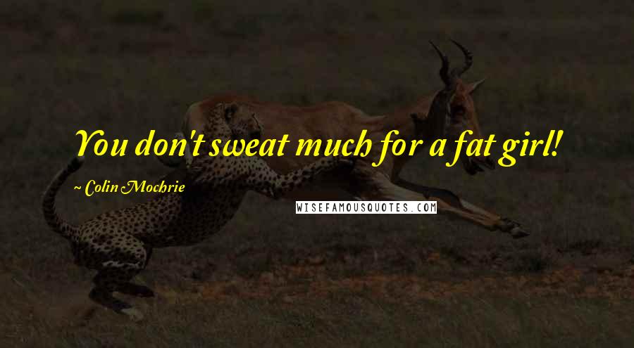 Colin Mochrie Quotes: You don't sweat much for a fat girl!