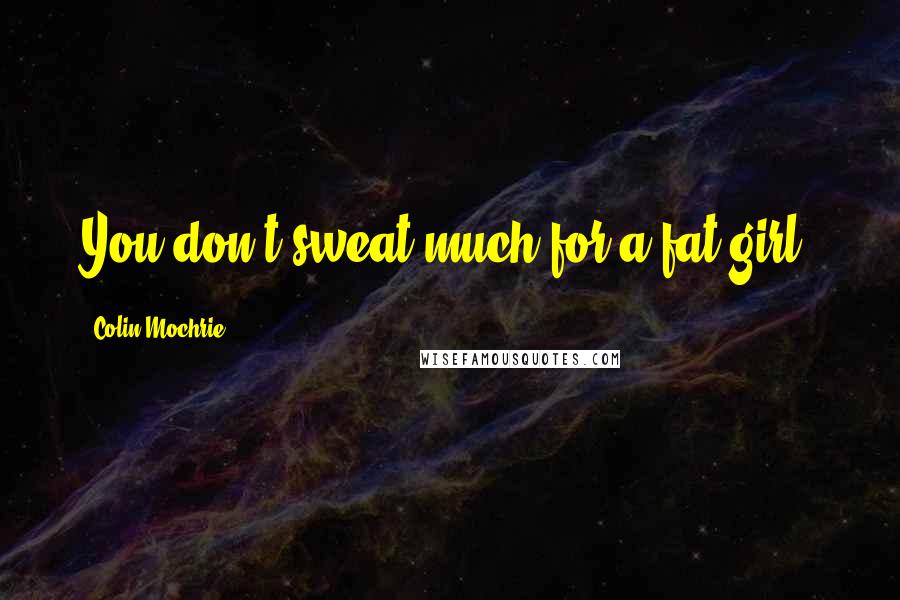 Colin Mochrie Quotes: You don't sweat much for a fat girl!