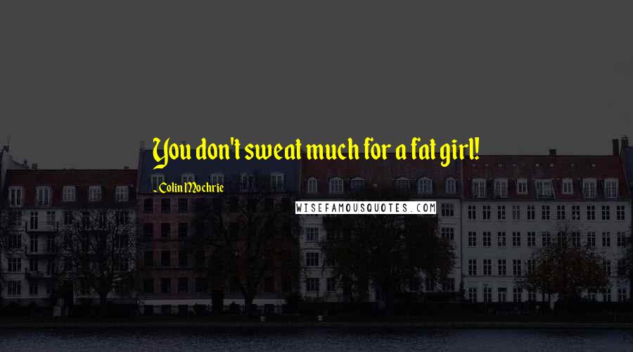 Colin Mochrie Quotes: You don't sweat much for a fat girl!