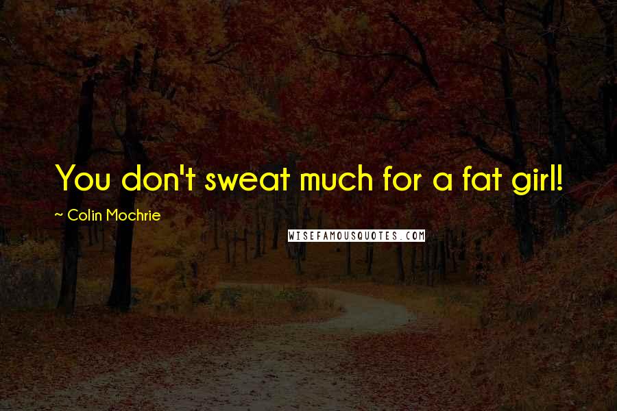 Colin Mochrie Quotes: You don't sweat much for a fat girl!