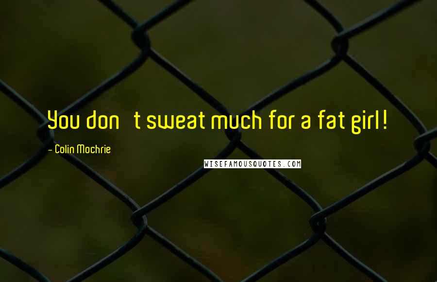 Colin Mochrie Quotes: You don't sweat much for a fat girl!