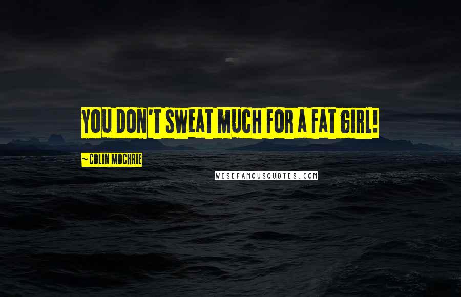 Colin Mochrie Quotes: You don't sweat much for a fat girl!