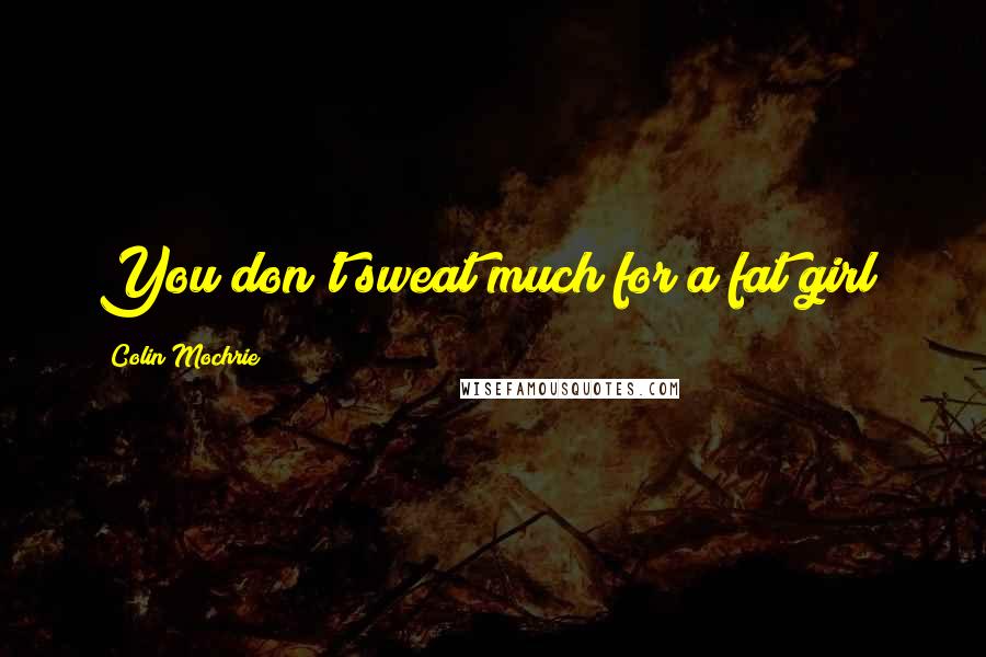Colin Mochrie Quotes: You don't sweat much for a fat girl!