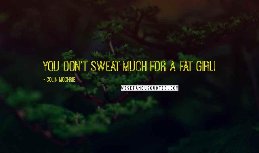 Colin Mochrie Quotes: You don't sweat much for a fat girl!