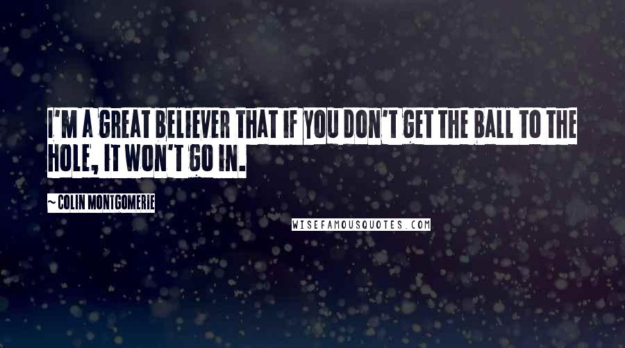 Colin Montgomerie Quotes: I'm a great believer that if you don't get the ball to the hole, it won't go in.