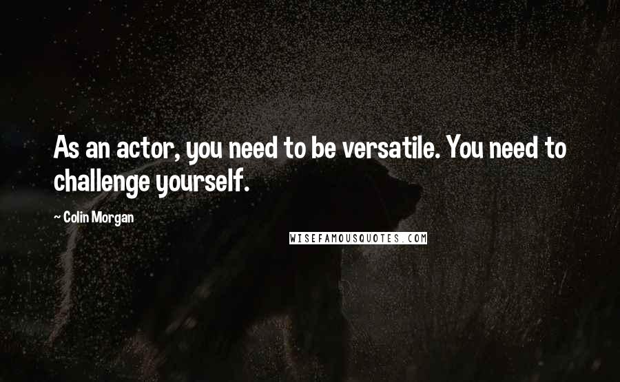 Colin Morgan Quotes: As an actor, you need to be versatile. You need to challenge yourself.